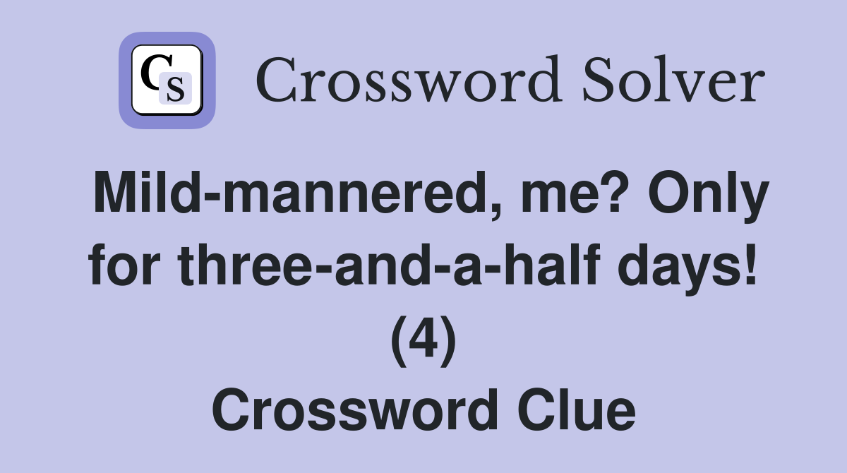 Mild mannered me? Only for three and a half days (4) Crossword Clue